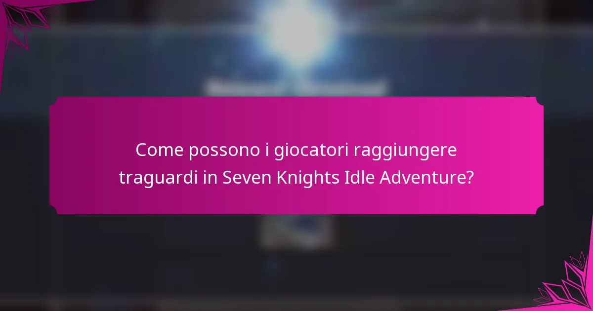 Come possono i giocatori raggiungere traguardi in Seven Knights Idle Adventure?