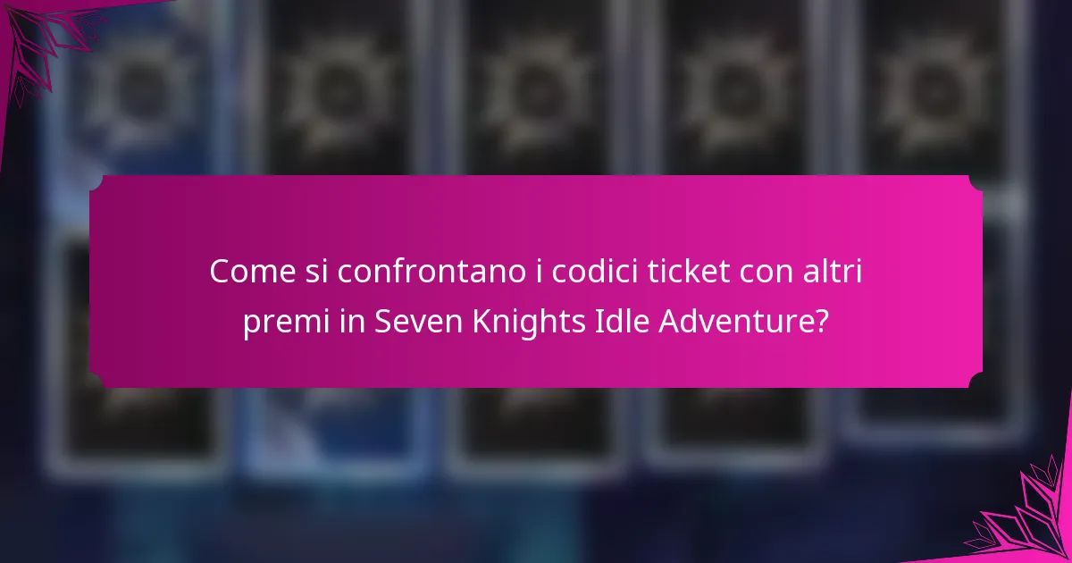 Come si confrontano i codici ticket con altri premi in Seven Knights Idle Adventure?