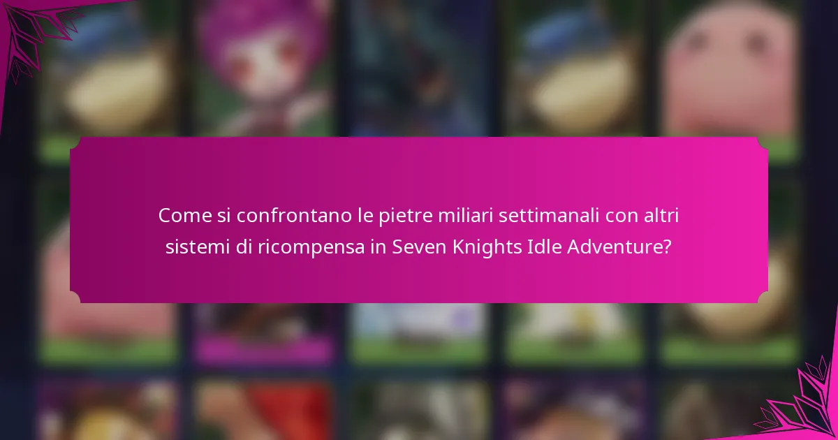 Come si confrontano le pietre miliari settimanali con altri sistemi di ricompensa in Seven Knights Idle Adventure?
