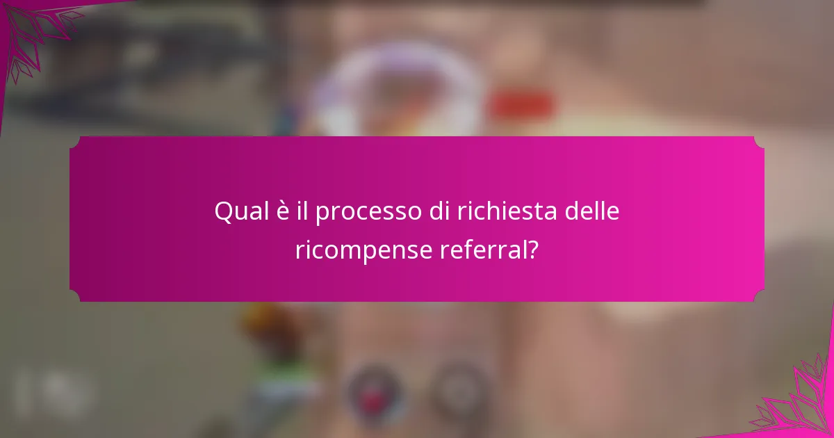 Qual è il processo di richiesta delle ricompense referral?