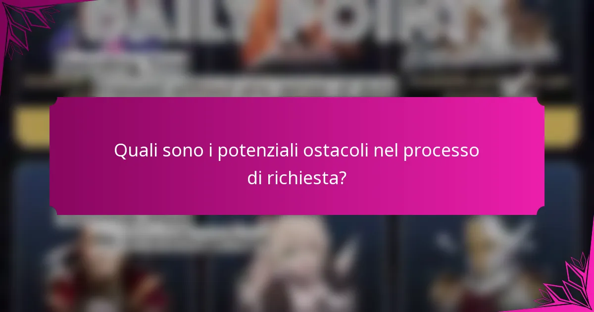 Quali sono i potenziali ostacoli nel processo di richiesta?