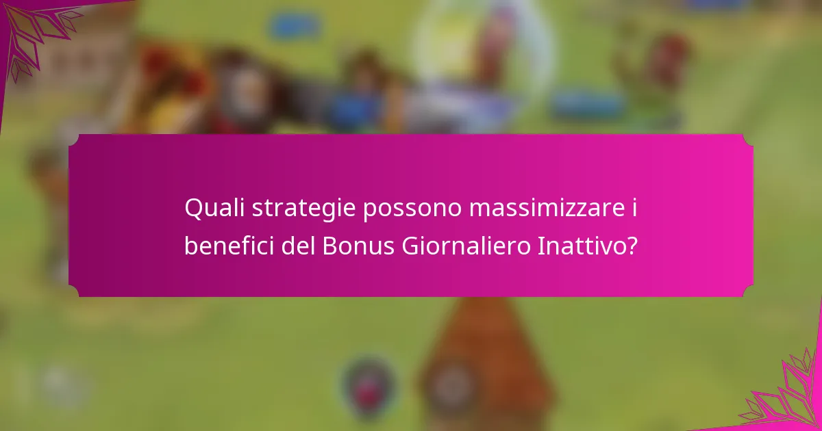 Quali strategie possono massimizzare i benefici del Bonus Giornaliero Inattivo?