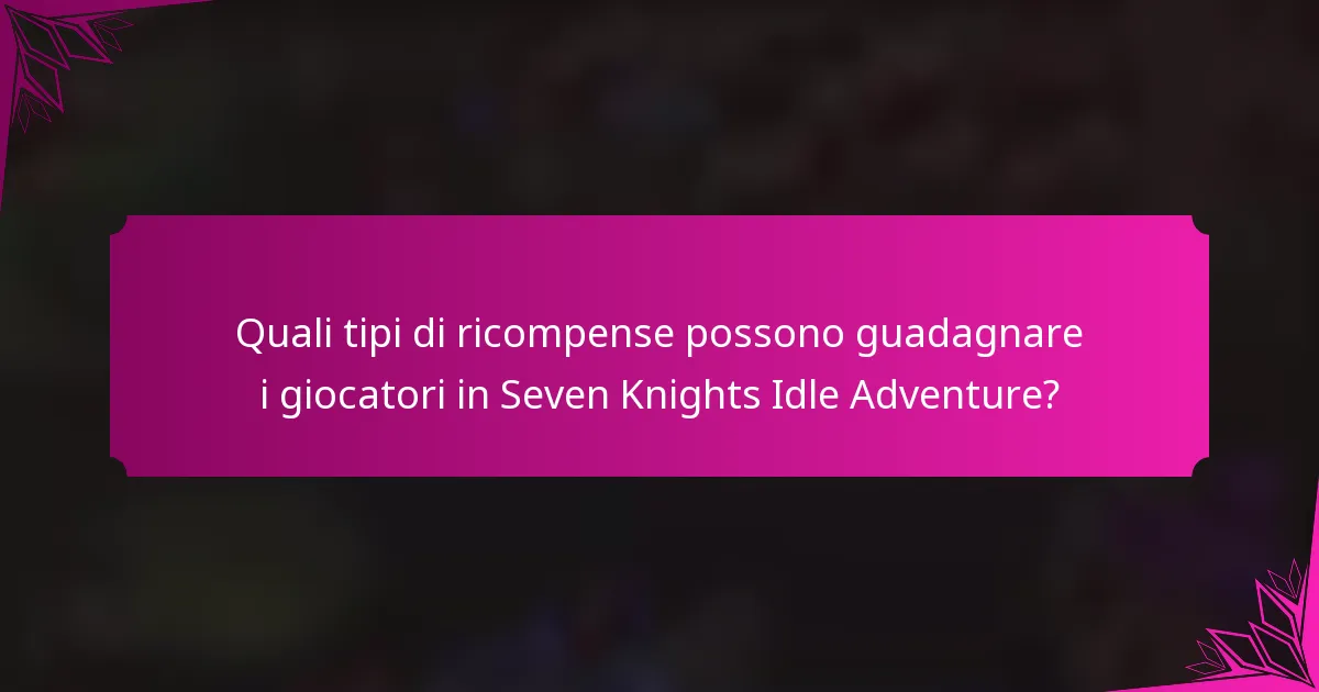 Quali tipi di ricompense possono guadagnare i giocatori in Seven Knights Idle Adventure?